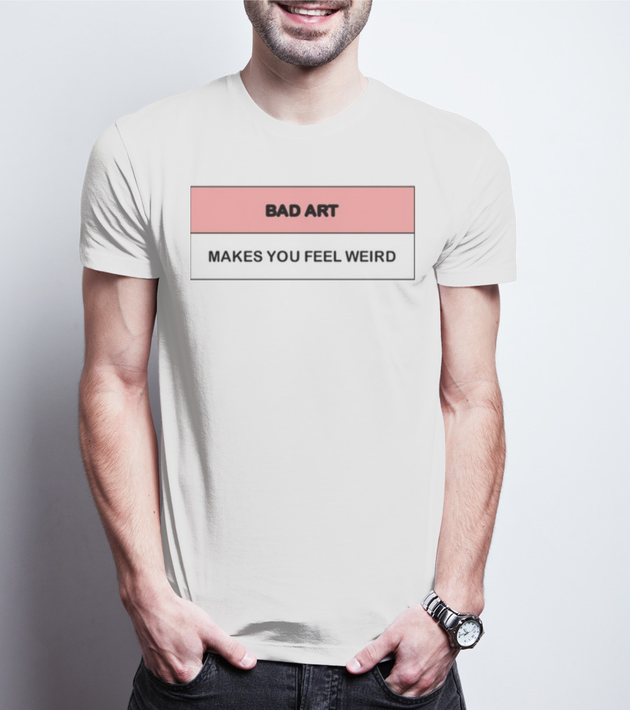 Bad Art Makes You Feel Weird T-Shirt