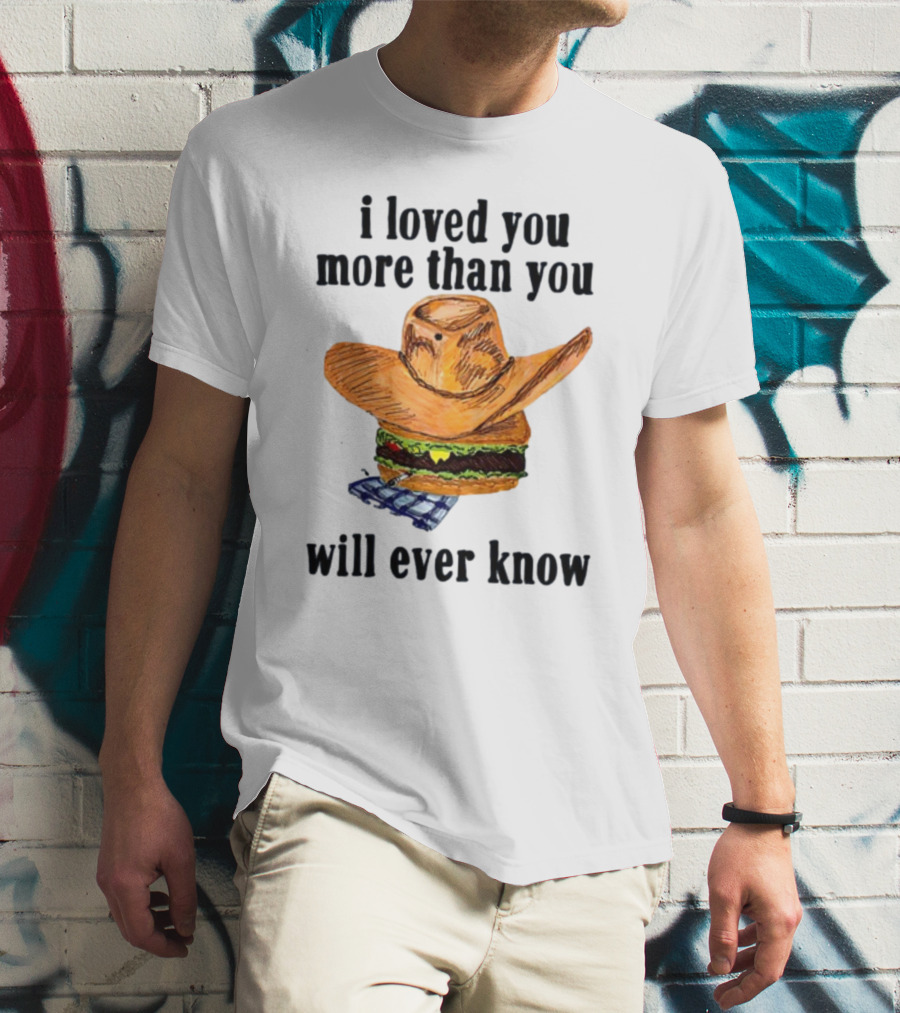 I Loved You More Than You Will Ever Know Cowboy Hat Burger T-Shirt