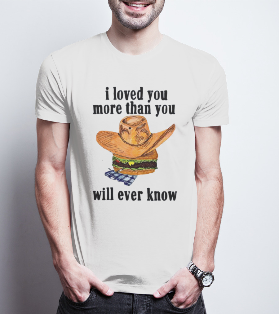 I Loved You More Than You Will Ever Know Cowboy Hat Burger T-Shirt