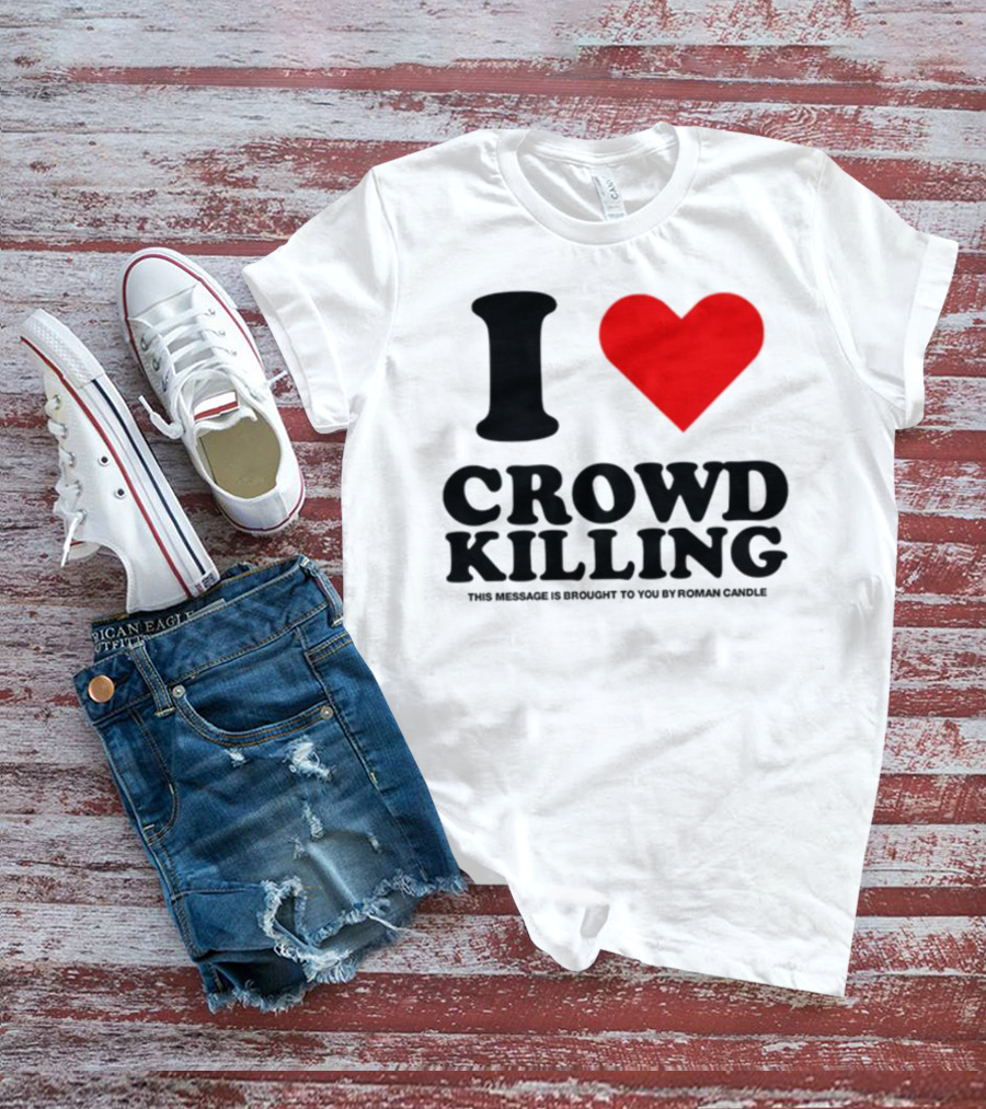I Love Crowd Killing This Message Is Brought To You By Roman Candle T-Shirt
