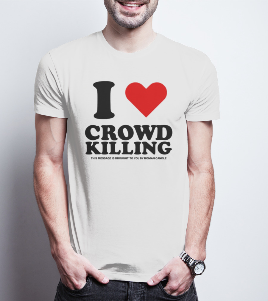 I Love Crowd Killing This Message Is Brought To You By Roman Candle T-Shirt