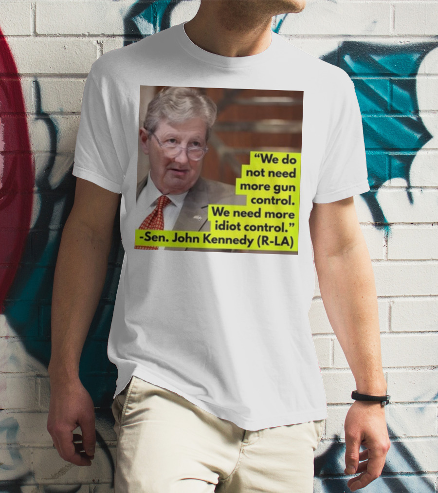 We Do Not Need More Gun Control We Need More Idiot Control Sen John Kennedy R-LA T-Shirt
