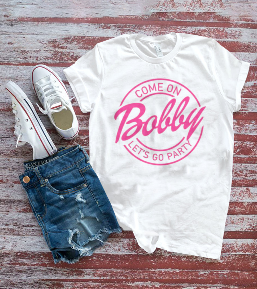 Come On Bobby Let's Go Party T-Shirt