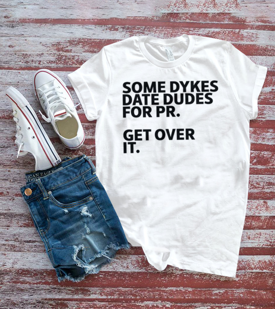 Some Dykes Date Dudes For PR Get Over It T-Shirt
