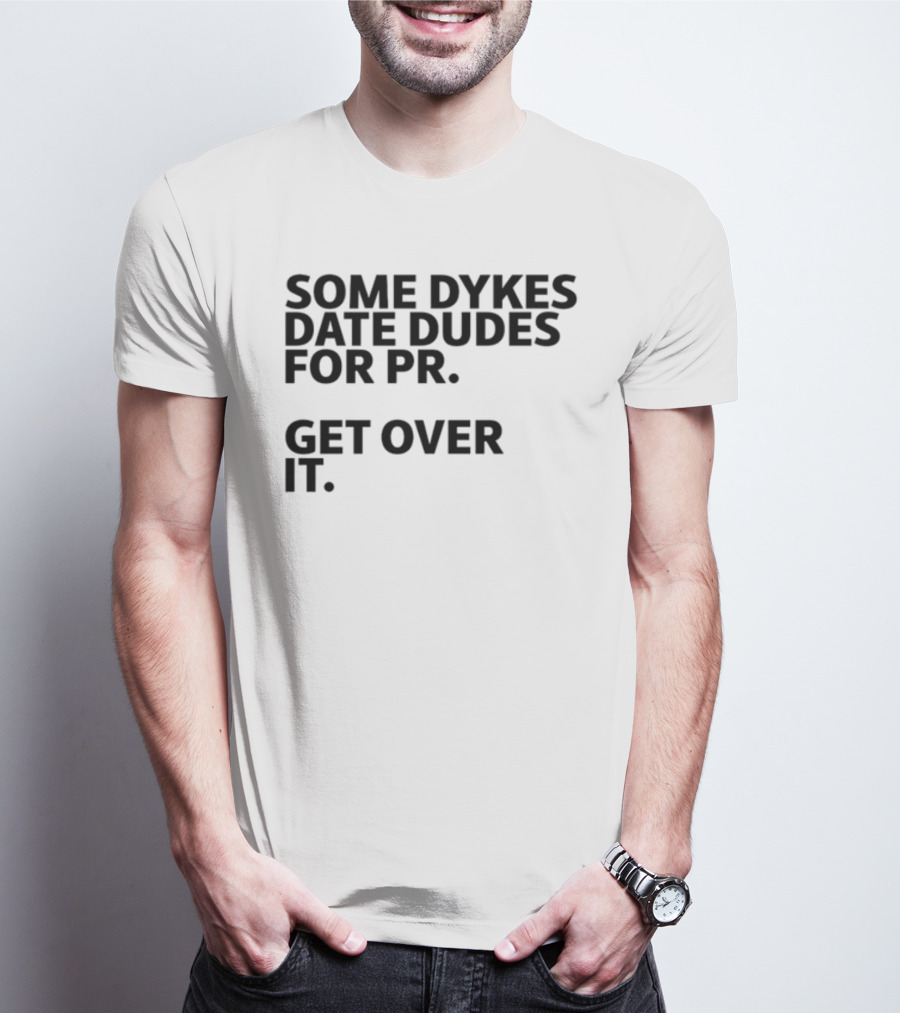 Some Dykes Date Dudes For PR Get Over It T-Shirt