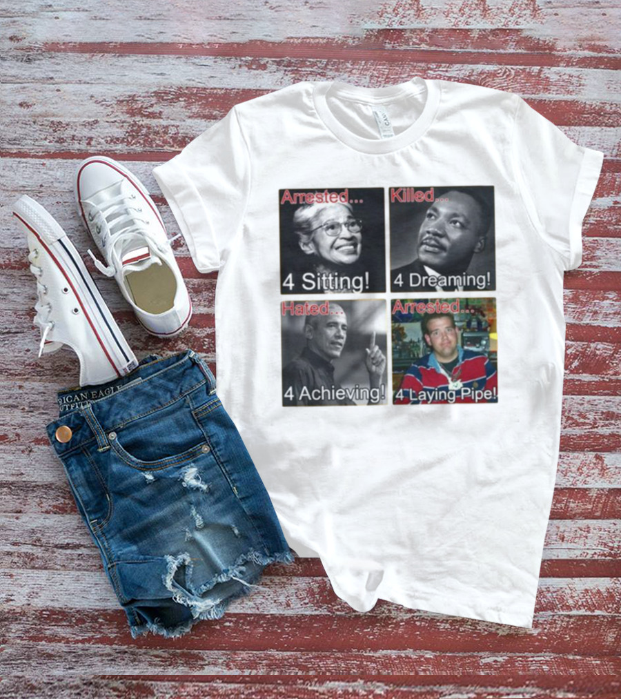 Arrested Killed Hated Laying Pipe Sitting Dreaming Achieving T-Shirt