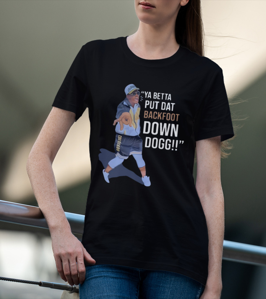 Ya Betta Put Dat Backfoot Down Dogg Comedic Sports Coach T-Shirt