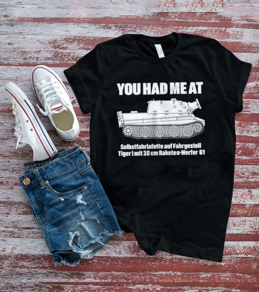 You Had Me At Selbstfahrlafette Auf Fahrgestell Tiger I Mit 38 Cm Raketen Werfer 61 Tank T-Shirt