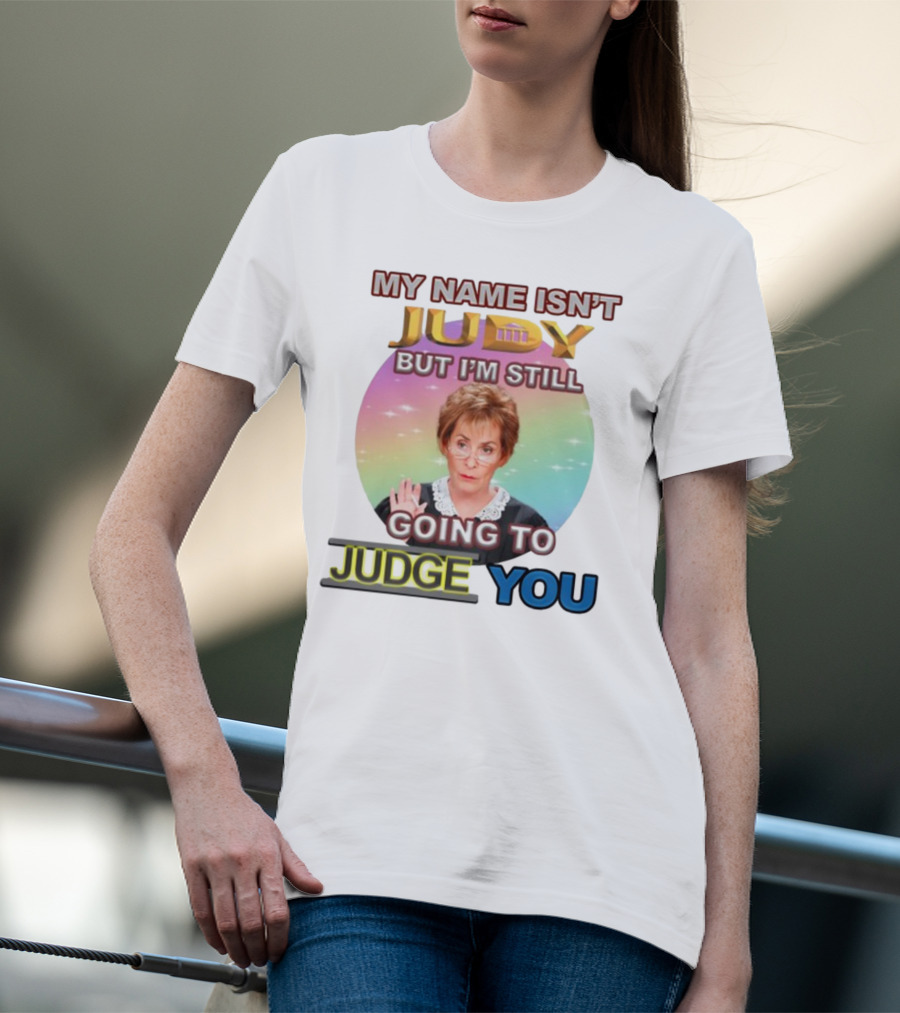 MY NAME ISN'T JUDY BUT I'M STILL GOING TO JUDGE YOU T-Shirt