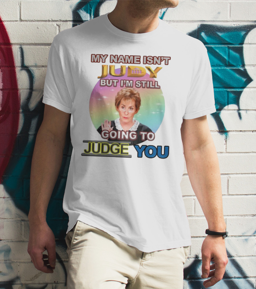 MY NAME ISN'T JUDY BUT I'M STILL GOING TO JUDGE YOU T-Shirt
