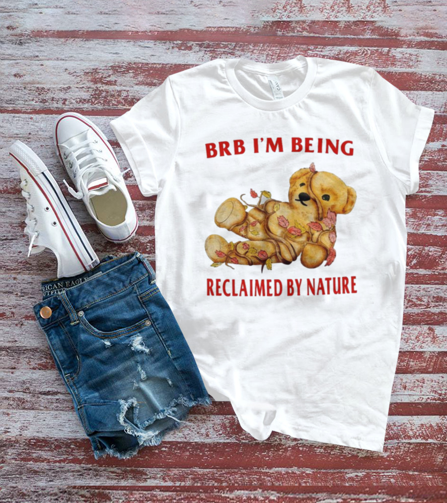 BRB I'm Being Reclaimed By Nature Teddy Bear With Autumn Leaves T-Shirt