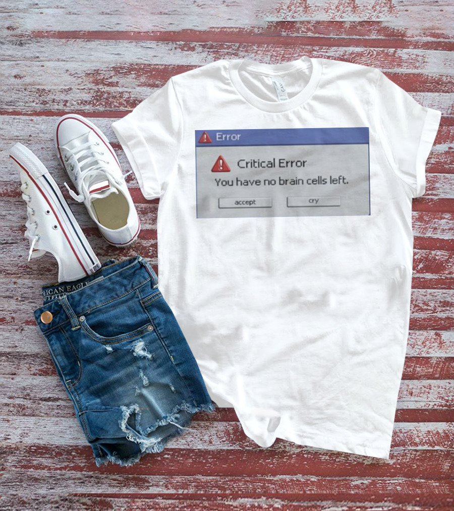 Critical Error Accept Or Cry You Have No Brain Cells Left T-Shirt