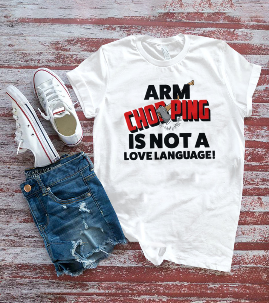 Notsoavgfangirl Arm Chopping Is Not A Love Language Text With Axe T-Shirt