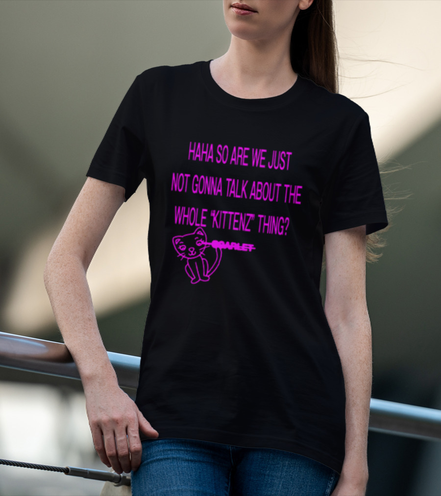 Haha So Are We Just Not Gonna Talk About The Whole Kittenz Thing Scarlet T-Shirt