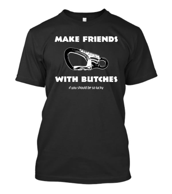 Make Friends With Butches If You Should Be So Lucky Carabiner T-Shirt
