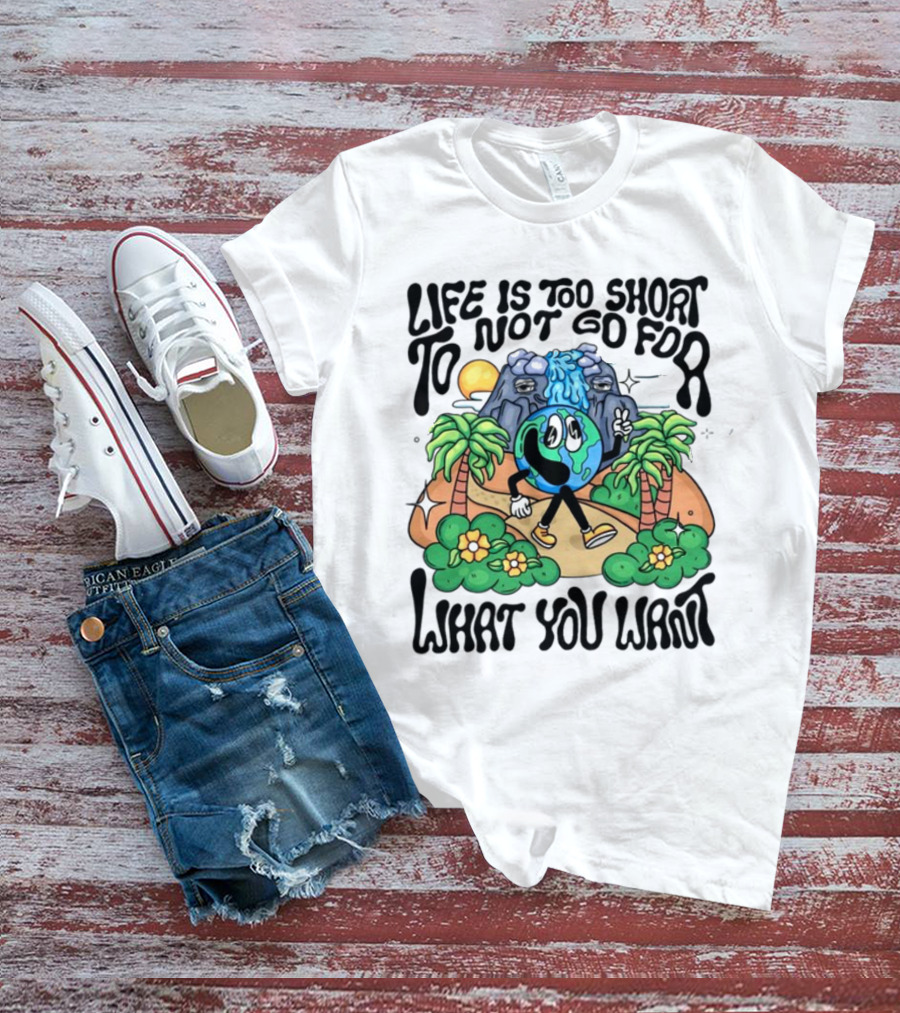 Life Is Too Short To Not Go For What You Want Earth Character With Nature Scene T-Shirt