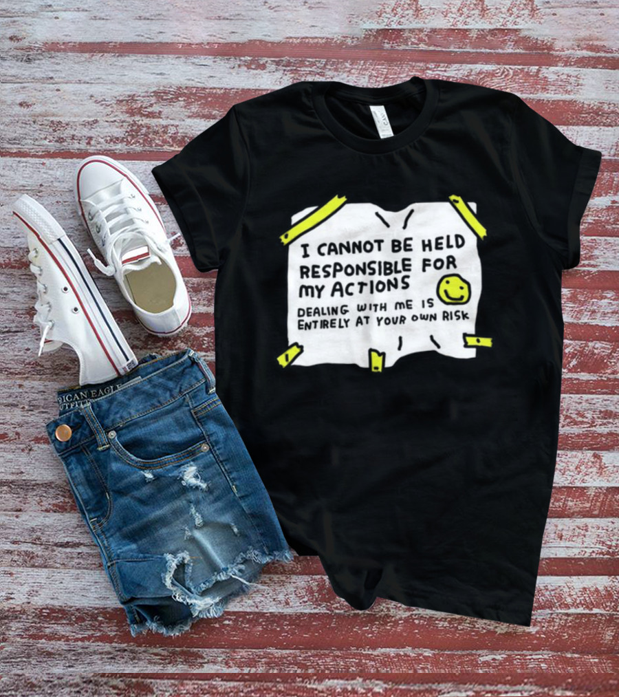 I Cannot Be Held Responsible For My Actions Dealing With Me Is Entirely At Your Own Risk T-Shirt