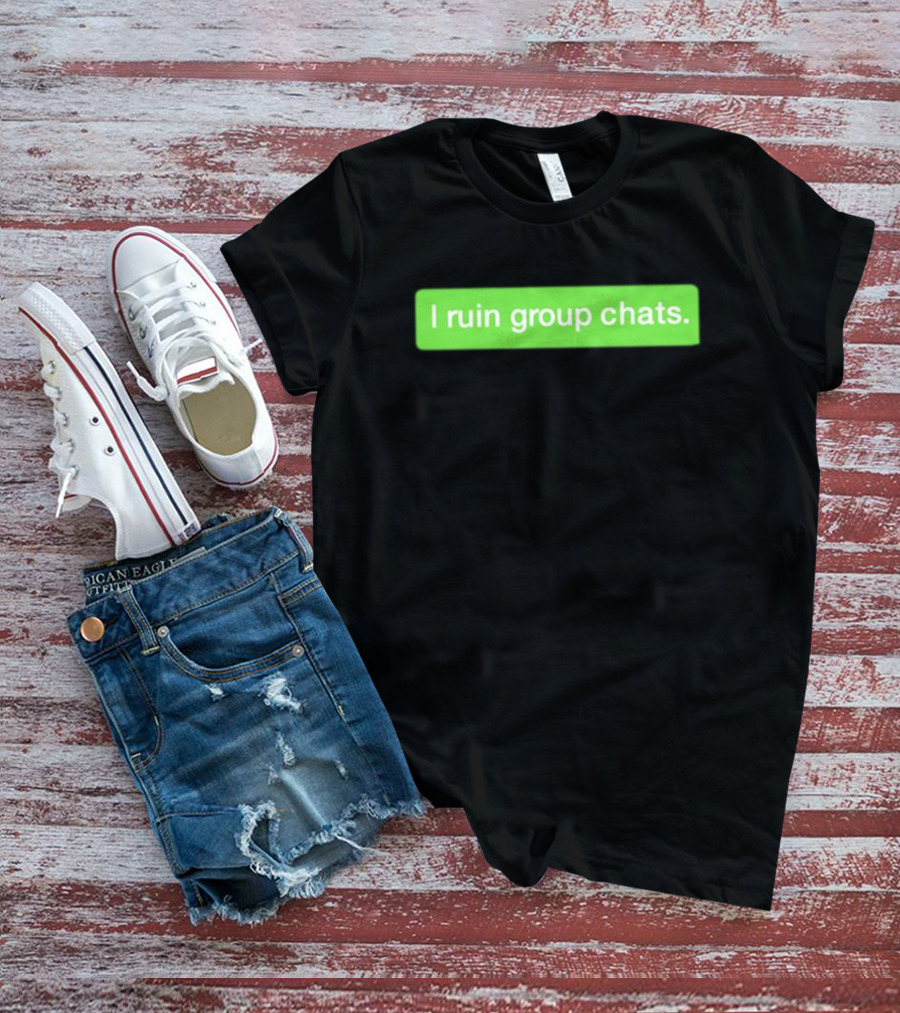 I Ruin Group Chats Text Message T-Shirt