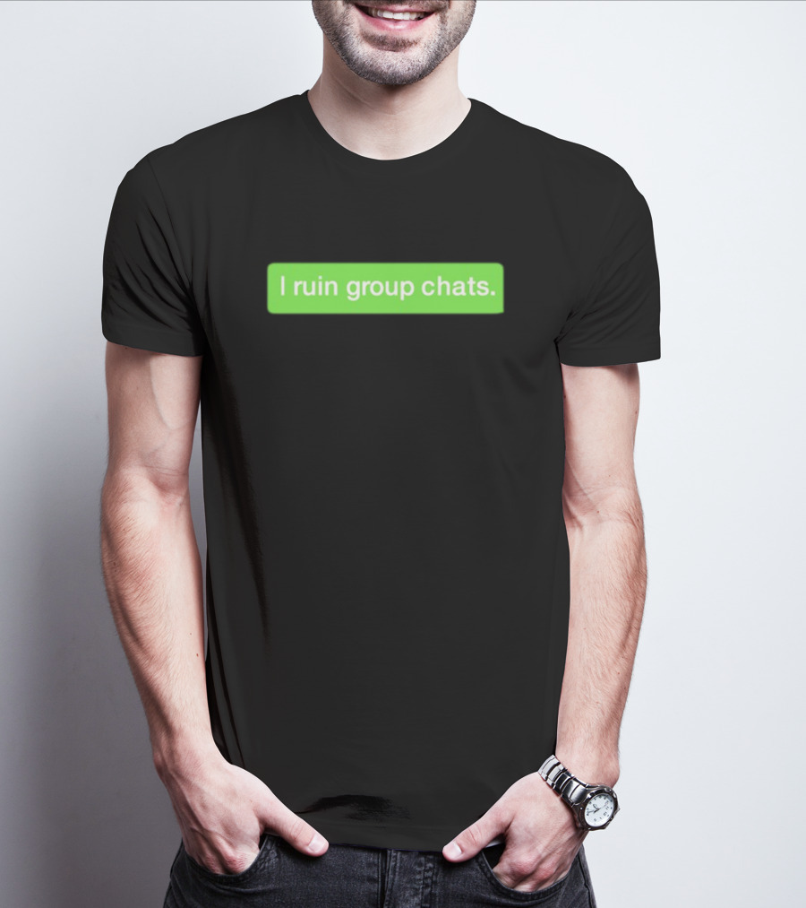 I Ruin Group Chats Text Message T-Shirt