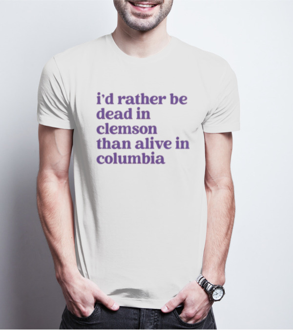I'd Rather Be Dead In Clemson Than Alive In Columbia T-Shirt