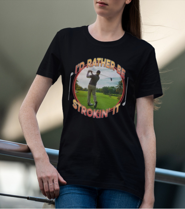 I'd Rather Be Strokin' It Golf Swinging On The Green T-Shirt