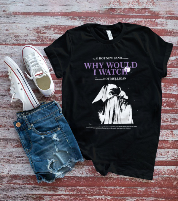 The #1 Hot New Band Presents Why Would I Watch Directed By Hot Mulligan T-Shirt