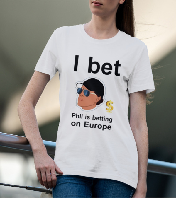 I Bet Phil Mickelson Is Betting On Europe With Dollar Sign T-Shirt