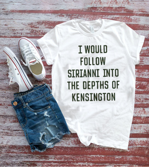 I Would Follow Sirianni Into The Depths Of Kensington T-Shirt