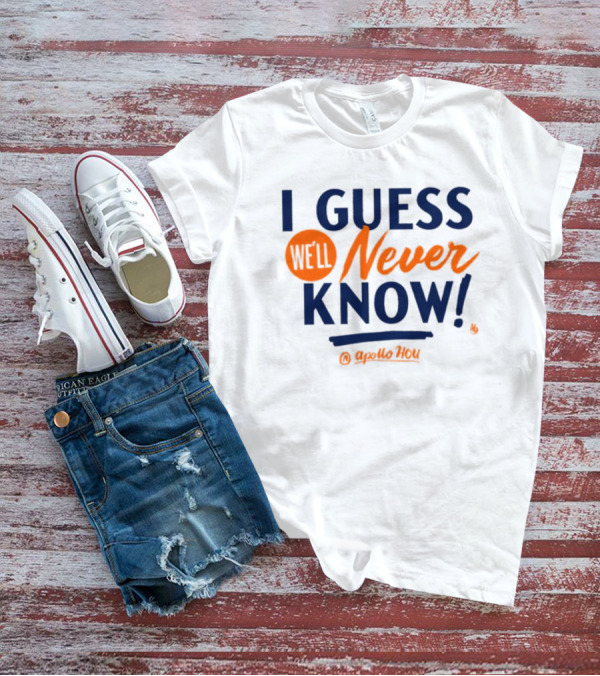 I Guess We'll Never Know Apollo HOU T-Shirt