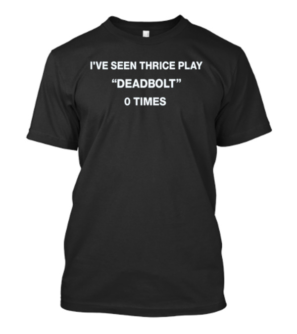 I've Seen Thrice Play Deadbolt 0 Times T-Shirt
