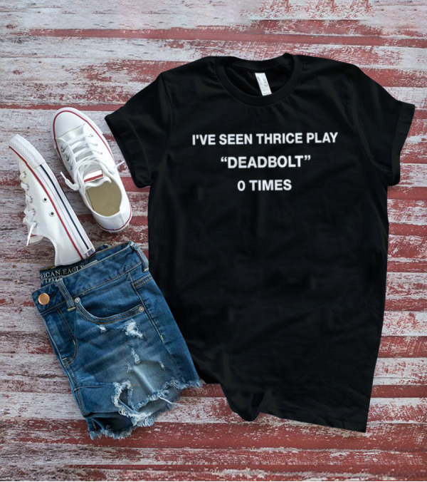 I've Seen Thrice Play Deadbolt 0 Times T-Shirt