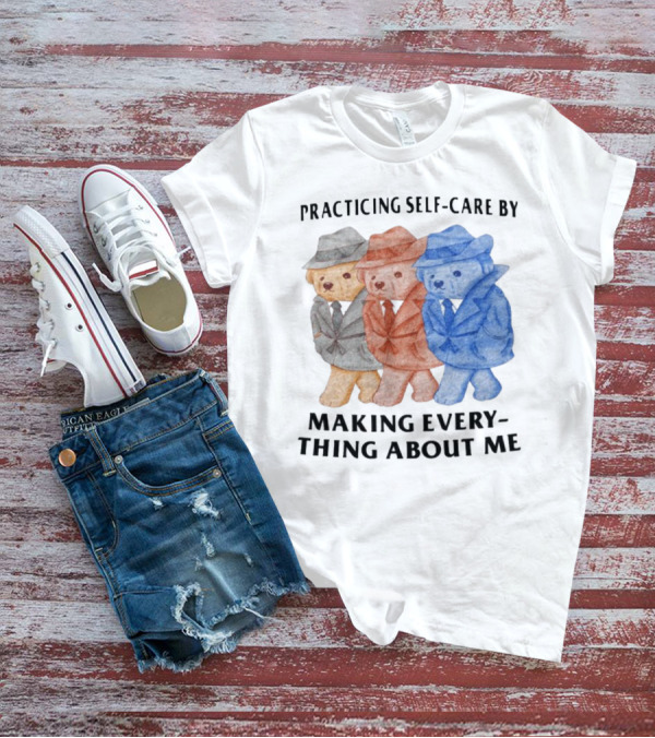 Jmcgg Practicing Self-Care By Making Everything About Me Three Bears In Suits T-Shirt