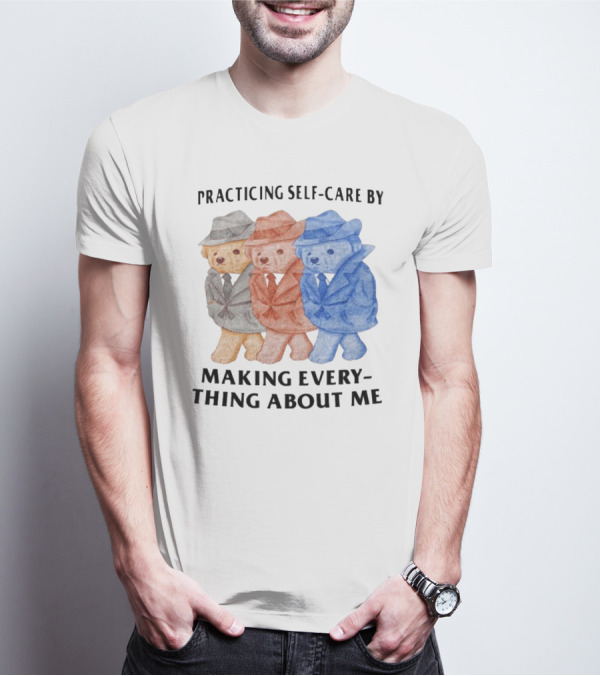 Jmcgg Practicing Self-Care By Making Everything About Me Three Bears In Suits T-Shirt