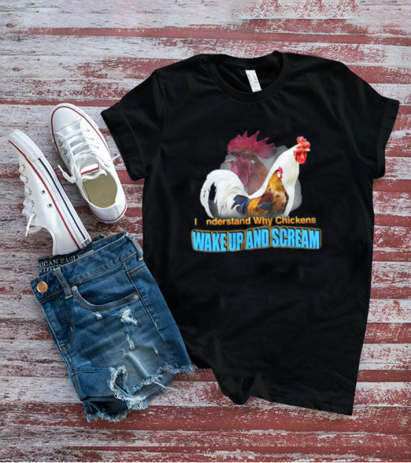 I Understand Why Chickens Wake Up And Scream Bold Rooster Images T-Shirt