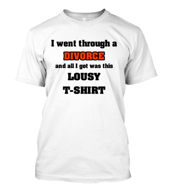 I Went Through A Divorce And All I Got Was This Lousy T-Shirt