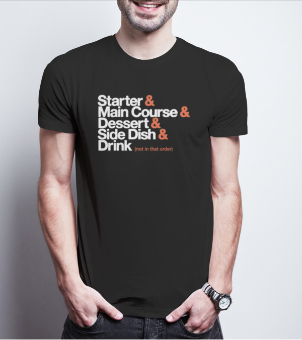 Starter Main Course Dessert Side Dish Drink Not In That Order T-Shirt