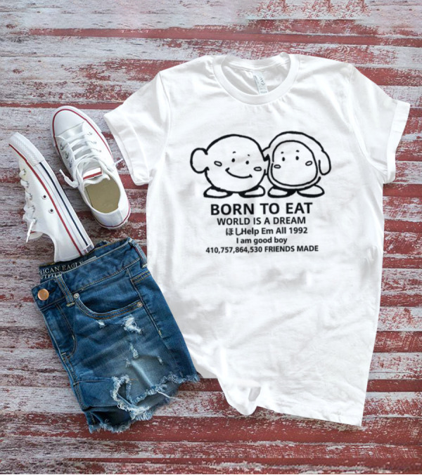 Born To Eat World Is A Dream Help Em All 1992 I Am Good Boy Friends Made T-Shirt