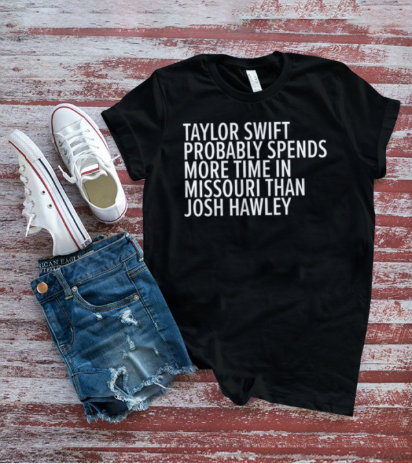 Taylor Swift Probably Spends More Time In Missouri Than Josh Hawley T-Shirt
