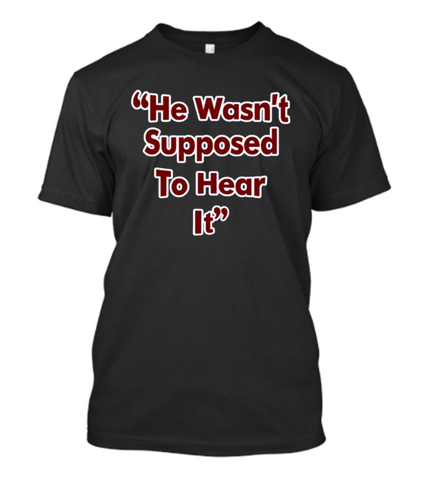 He Wasn't Supposed To Hear It Text In T-Shirt