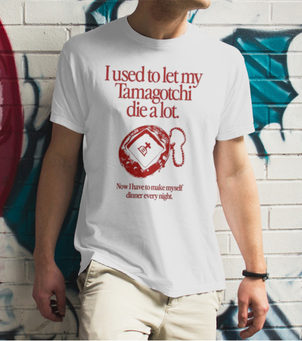 I Used To Let My Tamagotchi Die A Lot Now I Have To Make Myself Dinner Every Night T-Shirt