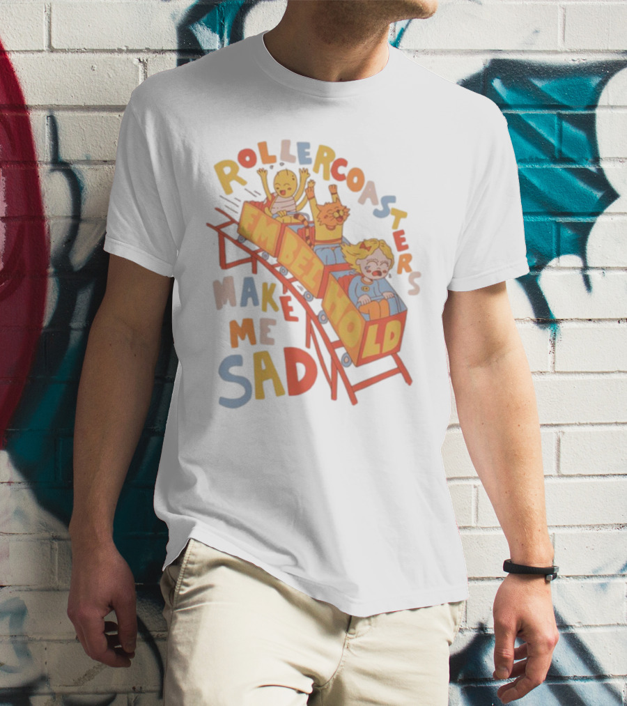 Rollercoasters Em Behold Make Me Sad T-Shirt