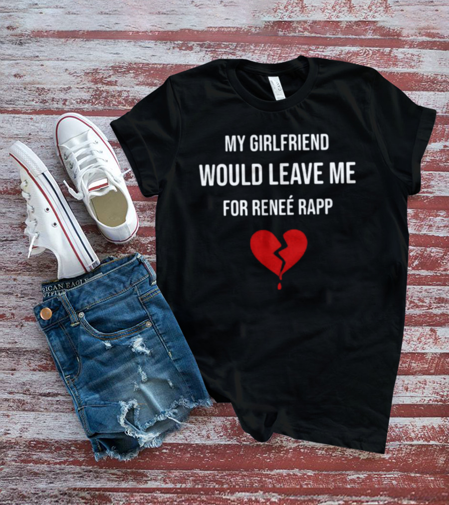 My Girlfriend Would Leave Me For Renee Rapp Heartbreak T-Shirt