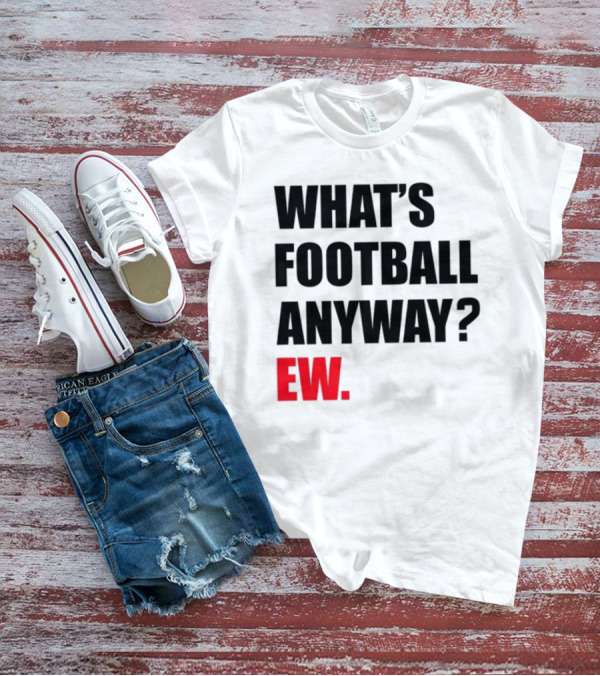What's Football Anyway Ew T-Shirt