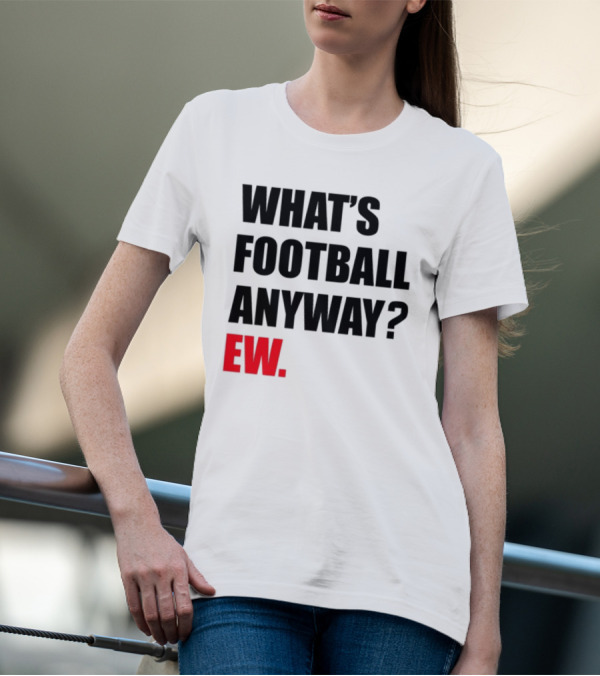 What's Football Anyway Ew T-Shirt