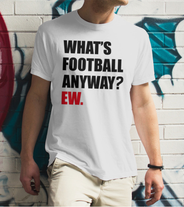 What's Football Anyway Ew T-Shirt