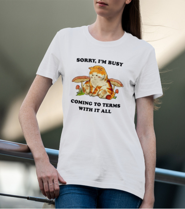 Sorry I'm Busy Coming To Terms With It All Cat And Mushrooms T-Shirt