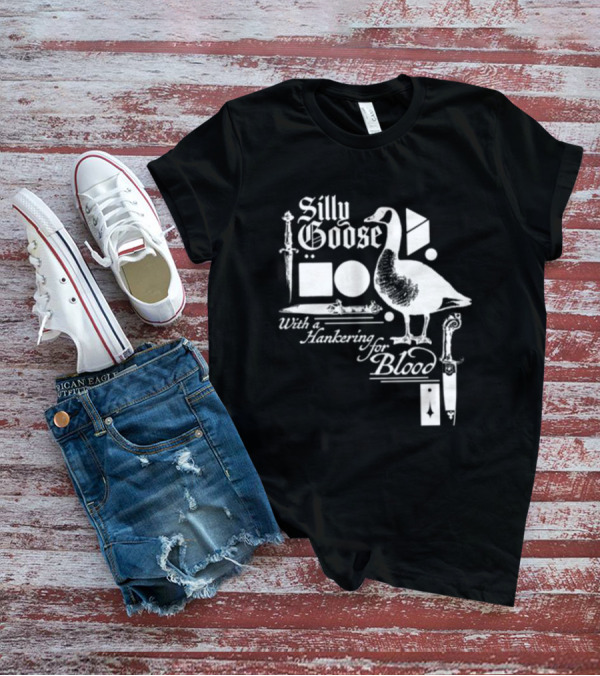 Silly Goose With A Hankering For Blood Sword Shapes And Goose T-Shirt