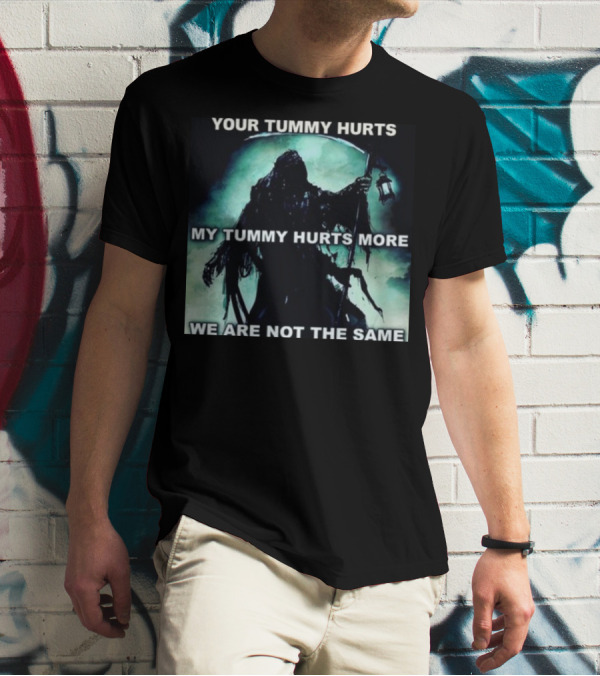 Your Tummy Hurts My Tummy Hurts More We Are Not The Same Grim Reaper T-Shirt