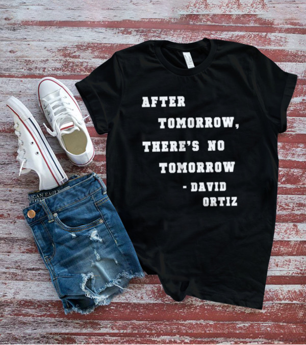 After Tomorrow There's No Tomorrow David Ortiz T-Shirt