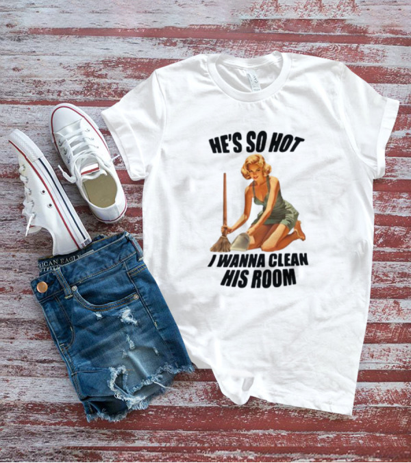 He's So Hot I Wanna Clean His Room Retro Style Cleaning Lady T-Shirt